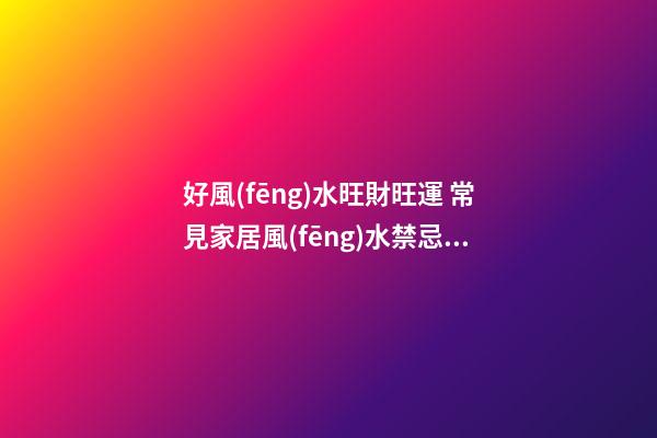 好風(fēng)水旺財旺運 常見家居風(fēng)水禁忌 淺談家具擺放常犯大忌之爐灶方